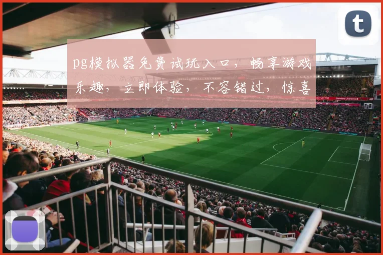 pg模拟器免费试玩入口，畅享游戏乐趣，立即体验，不容错过，惊喜不断