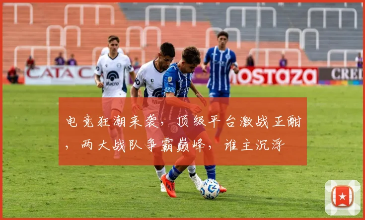 电竞狂潮来袭，顶级平台激战正酣，两大战队争霸巅峰，谁主沉浮