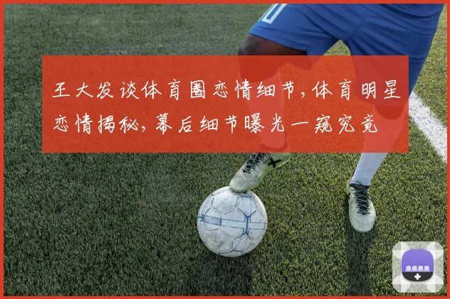 王大发谈体育圈恋情细节,体育明星恋情揭秘,幕后细节曝光一窥究竟
