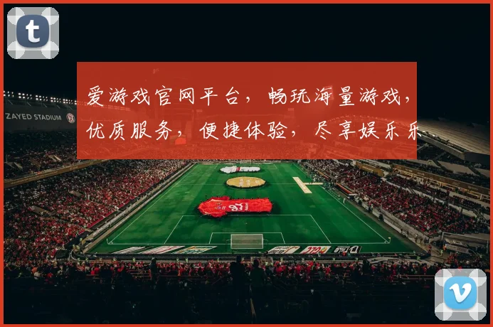 爱游戏官网平台，畅玩海量游戏，优质服务，便捷体验，尽享娱乐乐趣，畅游无界